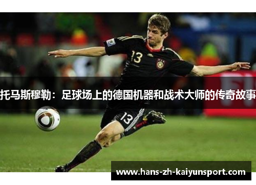 托马斯穆勒：足球场上的德国机器和战术大师的传奇故事