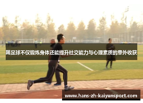 踢足球不仅锻炼身体还能提升社交能力与心理素质的意外收获 踢足球不仅锻炼身体还能提升社交能力与心理素质的意外收获