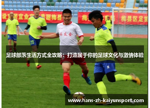 足球部落生活方式全攻略:打造属于你的足球文化与激情体验 足球部落生活方式全攻略:打造属于你的足球文化与激情体验