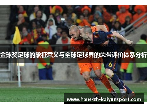 金球奖足球的象征意义与全球足球界的荣誉评价体系分析 金球奖足球的象征意义与全球足球界的荣誉评价体系分析