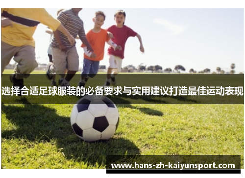 选择合适足球服装的必备要求与实用建议打造最佳运动表现 选择合适足球服装的必备要求与实用建议打造最佳运动表现