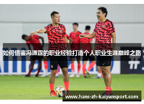 如何借鉴冯潇霆的职业经验打造个人职业生涯巅峰之路