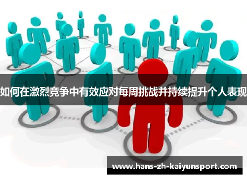 如何在激烈竞争中有效应对每周挑战并持续提升个人表现 如何在激烈竞争中有效应对每周挑战并持续提升个人表现