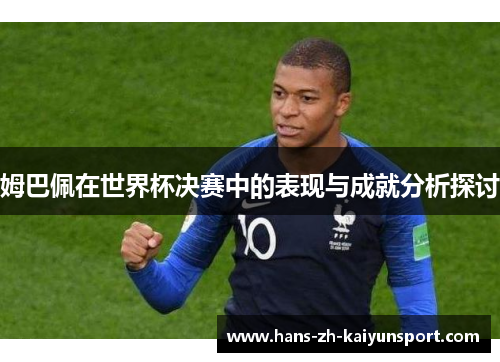 姆巴佩在世界杯决赛中的表现与成就分析探讨 姆巴佩在世界杯决赛中的表现与成就分析探讨