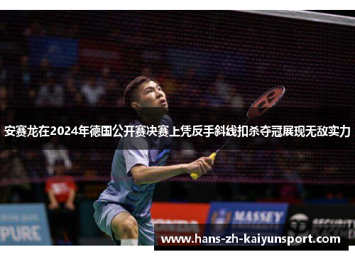 安赛龙在2024年德国公开赛决赛上凭反手斜线扣杀夺冠展现无敌实力 安赛龙在2024年德国公开赛决赛上凭反手斜线扣杀夺冠展现无敌实力