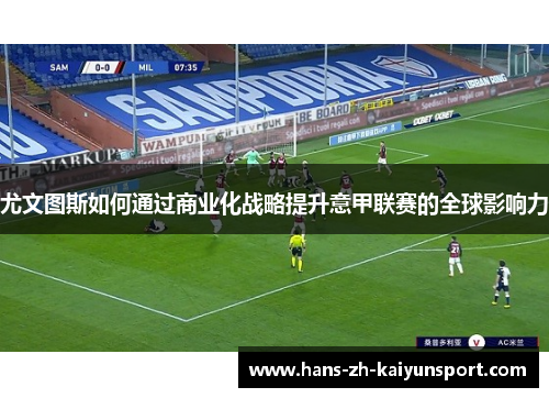 尤文图斯如何通过商业化战略提升意甲联赛的全球影响力 尤文图斯如何通过商业化战略提升意甲联赛的全球影响力