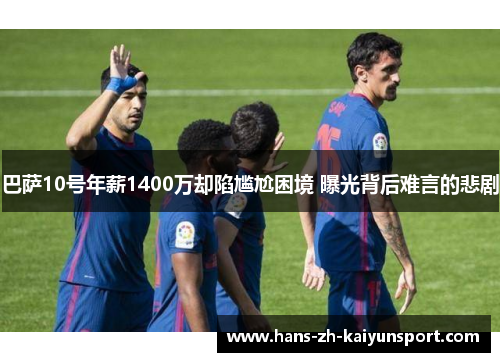 巴萨10号年薪1400万却陷尴尬困境 曝光背后难言的悲剧