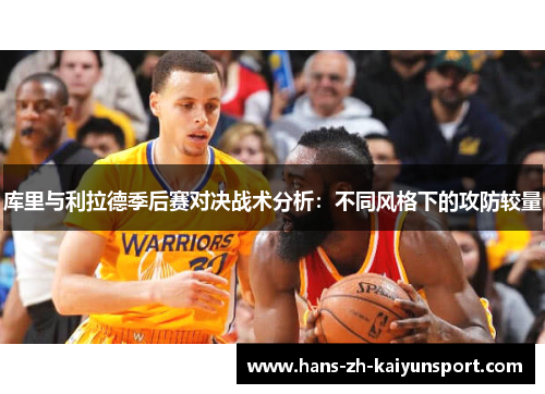 库里与利拉德季后赛对决战术分析:不同风格下的攻防较量 库里与利拉德季后赛对决战术分析:不同风格下的攻防较量