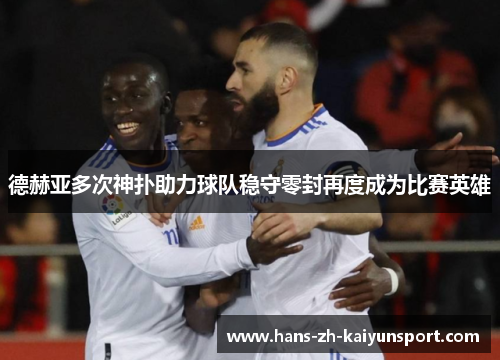 德赫亚多次神扑助力球队稳守零封再度成为比赛英雄 德赫亚多次神扑助力球队稳守零封再度成为比赛英雄