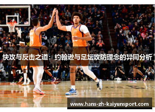 快攻与反击之道:约翰逊与足坛攻防理念的异同分析 快攻与反击之道:约翰逊与足坛攻防理念的异同分析