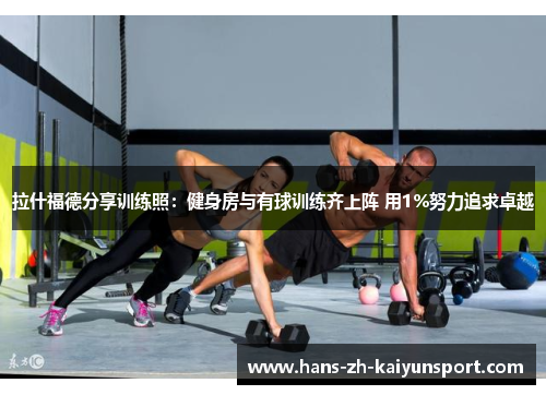 拉什福德分享训练照:健身房与有球训练齐上阵 用1%努力追求卓越 拉什福德分享训练照:健身房与有球训练齐上阵 用1%努力追求卓越