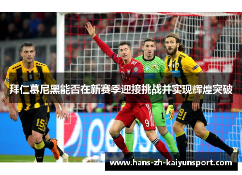 拜仁慕尼黑能否在新赛季迎接挑战并实现辉煌突破 拜仁慕尼黑能否在新赛季迎接挑战并实现辉煌突破