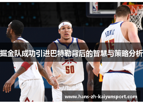 掘金队成功引进巴特勒背后的智慧与策略分析 掘金队成功引进巴特勒背后的智慧与策略分析