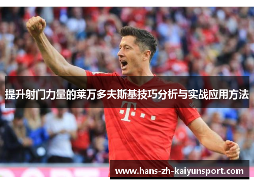 提升射门力量的莱万多夫斯基技巧分析与实战应用方法 提升射门力量的莱万多夫斯基技巧分析与实战应用方法