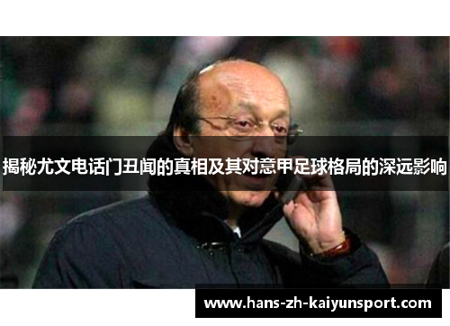 揭秘尤文电话门丑闻的真相及其对意甲足球格局的深远影响 揭秘尤文电话门丑闻的真相及其对意甲足球格局的深远影响