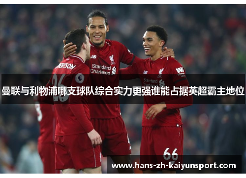 曼联与利物浦哪支球队综合实力更强谁能占据英超霸主地位
