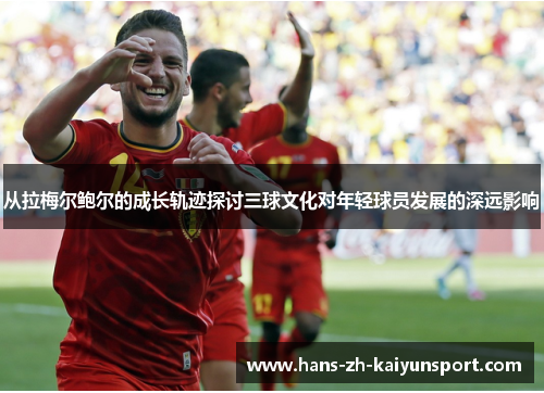 从拉梅尔鲍尔的成长轨迹探讨三球文化对年轻球员发展的深远影响 从拉梅尔鲍尔的成长轨迹探讨三球文化对年轻球员发展的深远影响