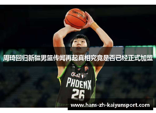 周琦回归新疆男篮传闻再起真相究竟是否已经正式加盟
