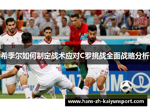 希季尔如何制定战术应对C罗挑战全面战略分析