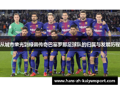 从城市荣光到绿茵传奇巴塞罗那足球队的归属与发展历程