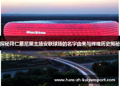 探秘拜仁慕尼黑主场安联球场的名字由来与辉煌历史揭秘