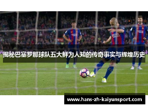 揭秘巴塞罗那球队五大鲜为人知的传奇事实与辉煌历史 揭秘巴塞罗那球队五大鲜为人知的传奇事实与辉煌历史