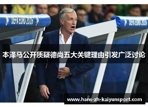 本泽马公开质疑德尚五大关键理由引发广泛讨论