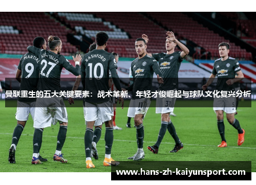 曼联重生的五大关键要素：战术革新、年轻才俊崛起与球队文化复兴分析