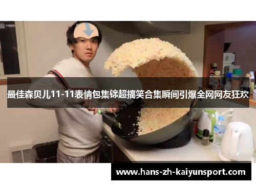 最佳森贝儿11-11表情包集锦超搞笑合集瞬间引爆全网网友狂欢 最佳森贝儿11-11表情包集锦超搞笑合集瞬间引爆全网网友狂欢