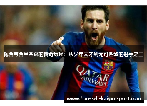 梅西与西甲金靴的传奇历程:从少年天才到无可匹敌的射手之王 梅西与西甲金靴的传奇历程:从少年天才到无可匹敌的射手之王