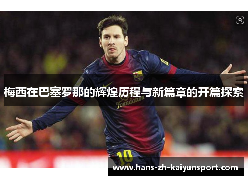梅西在巴塞罗那的辉煌历程与新篇章的开篇探索 梅西在巴塞罗那的辉煌历程与新篇章的开篇探索