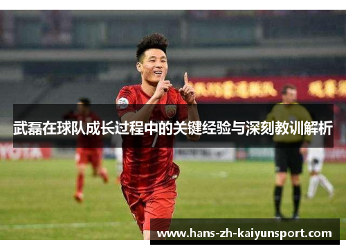 武磊在球队成长过程中的关键经验与深刻教训解析