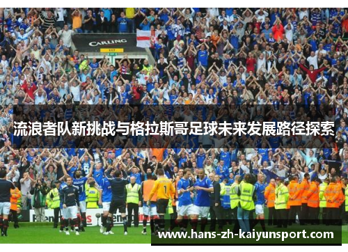 流浪者队新挑战与格拉斯哥足球未来发展路径探索