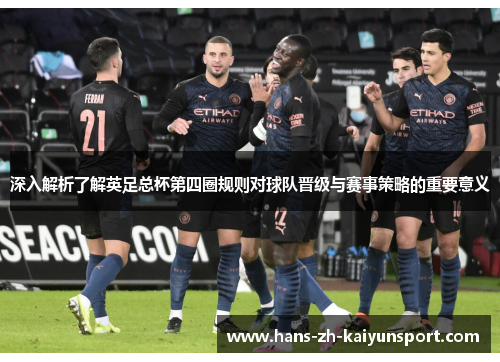 深入解析了解英足总杯第四圈规则对球队晋级与赛事策略的重要意义
