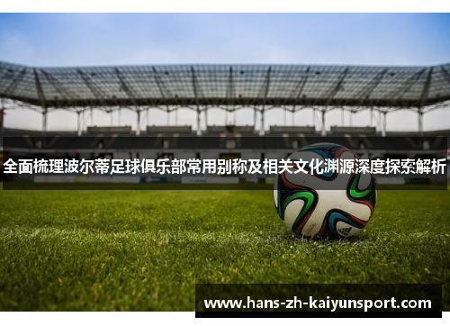 全面梳理波尔蒂足球俱乐部常用别称及相关文化渊源深度探索解析