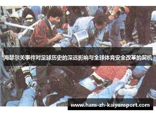 海瑟尔关事件对足球历史的深远影响与全球体育安全改革的契机 海瑟尔关事件对足球历史的深远影响与全球体育安全改革的契机