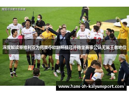 深度解读塞维利亚为何屡夺欧联杯桂冠并稳坐赛事公认无冕王者地位 深度解读塞维利亚为何屡夺欧联杯桂冠并稳坐赛事公认无冕王者地位