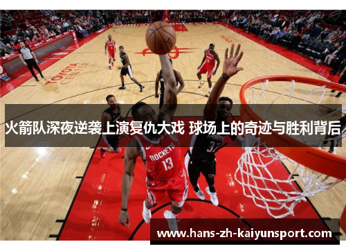 火箭队深夜逆袭上演复仇大戏 球场上的奇迹与胜利背后 火箭队深夜逆袭上演复仇大戏 球场上的奇迹与胜利背后