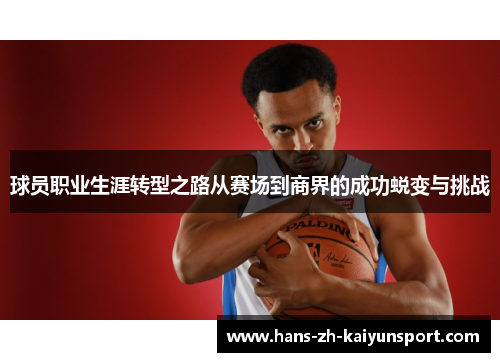 球员职业生涯转型之路从赛场到商界的成功蜕变与挑战