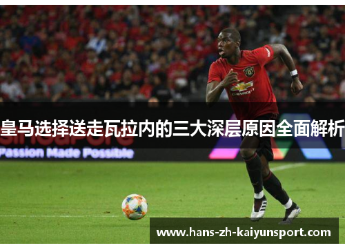 皇马选择送走瓦拉内的三大深层原因全面解析 皇马选择送走瓦拉内的三大深层原因全面解析