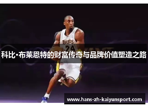 科比·布莱恩特的财富传奇与品牌价值塑造之路 科比·布莱恩特的财富传奇与品牌价值塑造之路