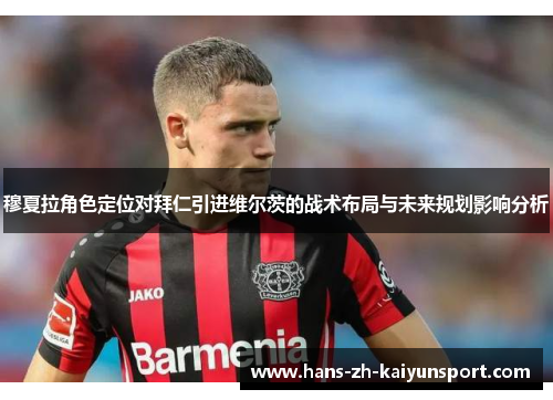 穆夏拉角色定位对拜仁引进维尔茨的战术布局与未来规划影响分析