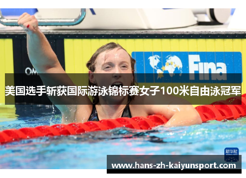 美国选手斩获国际游泳锦标赛女子100米自由泳冠军 美国选手斩获国际游泳锦标赛女子100米自由泳冠军