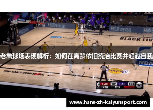 老詹球场表现解析:如何在高龄依旧统治比赛并超越自我 老詹球场表现解析:如何在高龄依旧统治比赛并超越自我