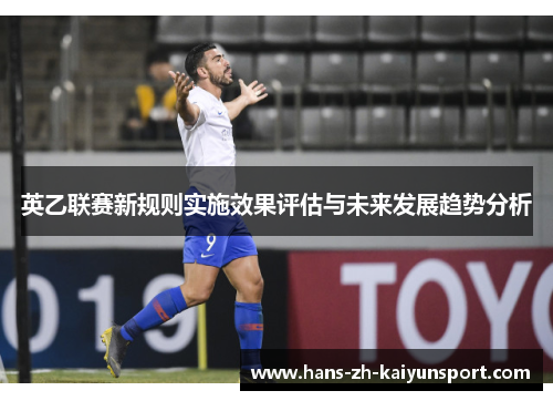 英乙联赛新规则实施效果评估与未来发展趋势分析 英乙联赛新规则实施效果评估与未来发展趋势分析
