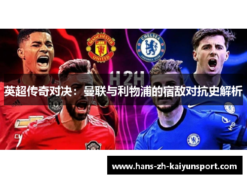 英超传奇对决:曼联与利物浦的宿敌对抗史解析 英超传奇对决:曼联与利物浦的宿敌对抗史解析