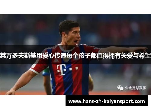 莱万多夫斯基用爱心传递每个孩子都值得拥有关爱与希望 莱万多夫斯基用爱心传递每个孩子都值得拥有关爱与希望