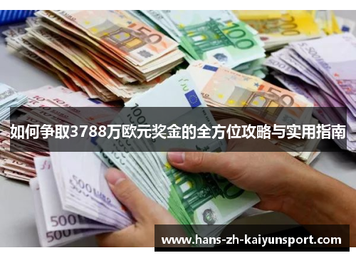 如何争取3788万欧元奖金的全方位攻略与实用指南 如何争取3788万欧元奖金的全方位攻略与实用指南