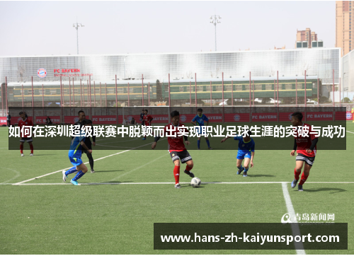 如何在深圳超级联赛中脱颖而出实现职业足球生涯的突破与成功 如何在深圳超级联赛中脱颖而出实现职业足球生涯的突破与成功