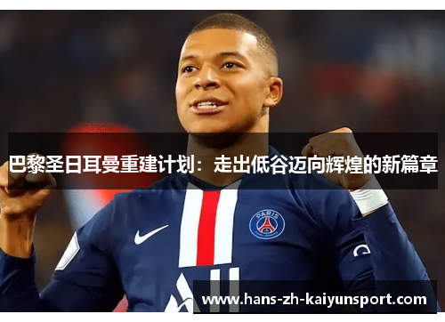 巴黎圣日耳曼重建计划:走出低谷迈向辉煌的新篇章 巴黎圣日耳曼重建计划:走出低谷迈向辉煌的新篇章